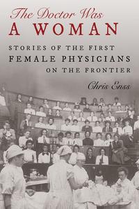 The Doctor Was a Woman Stories of the First Female Physicians on the Frontier
