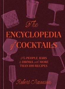 The Encyclopedia of Cocktails The People, Bars & Drinks, with More Than 100 Recipes