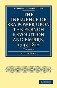 The Influence of Sea Power upon the French Revolution and Empire, 1793–1812 (Cambridge Library Collection – Naval and Mi