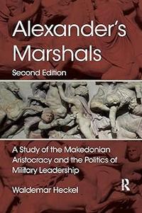 Alexander's Marshals A Study of the Makedonian Aristocracy and the Politics of Military Leadership Ed 2