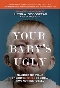 Your Baby's Ugly Maximize the Value of Your Business or You'll Have Nothing to Sell