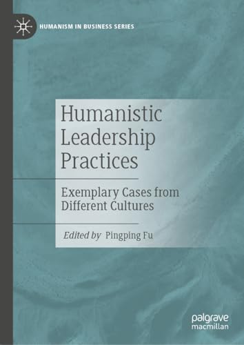 Humanistic Leadership Practices Exemplary Cases from Different Cultures