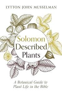 Solomon Described Plants A Botanical Guide to Plant Life in the Bible