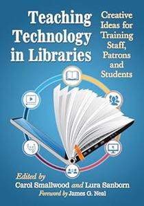 Teaching Technology in Libraries Creative Ideas for Training Staff, Patrons and Students