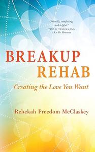 Breakup Rehab Creating the Love You Want