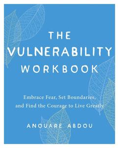 The Vulnerability Workbook Embrace Fear, Set Boundaries, and Find the Courage to Live Greatly