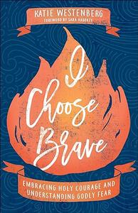 I Choose Brave Embracing Holy Courage and Understanding Godly Fear