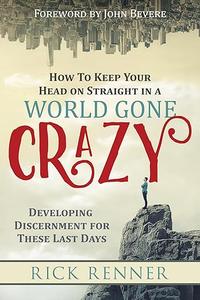 How to Keep Your Head on Straight in a World Gone Crazy Developing Discernment for These Last Days