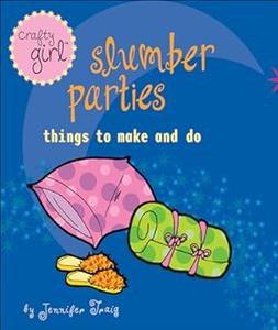 Crafty Girl Slumber Parties Things to Make and Do