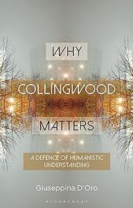 Why Collingwood Matters A Defence of Humanistic Understanding