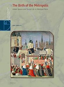 The Birth of the Metropolis Urban Spaces and Social Life in Medieval Paris