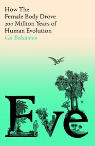 Eve How The Female Body Drove 200 Million Years of Human Evolution, UK Edition