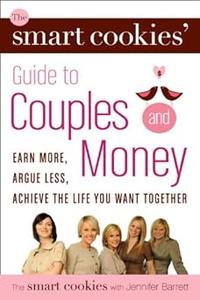 The Smart Cookies' Guide to Couples and Money Earn More, Argue Less, Achieve the Life You Want . . . Together