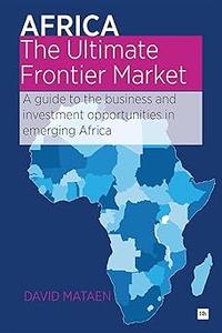 Africa – The Ultimate Frontier Market A guide to the business and investment opportunities in emerging Africa