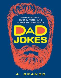 Dad Jokes Groan–Worthy Quips, Puns, and Almost–Funny Gags