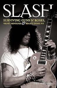 Slash––Surviving Guns N' Roses, Velvet Revolver and Rock's Snake Pit Excess The Biography