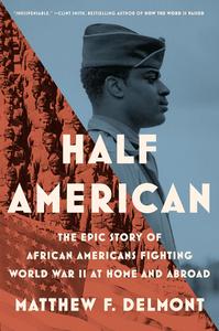 Half American The Epic Story of African Americans Fighting World War II at Home and Abroad
