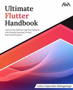 Ultimate Flutter Handbook Learn Cross–Platform App Development with Visually Stunning UIs and Real–World Projects