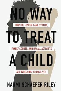 No Way to Treat a Child How the Foster Care System, Family Courts, and Racial Activists Are Wrecking Young Lives
