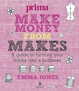 Make Money from Makes A guide to turning your hobby into a business