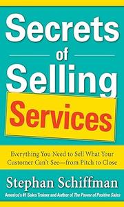 Secrets of Selling Services Everything You Need to Sell What Your Customer Can't See–from Pitch to Close