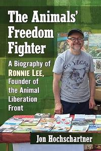 The Animals' Freedom Fighter A Biography of Ronnie Lee, Founder of the Animal Liberation Front