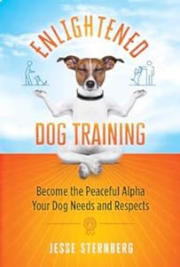 Enlightened Dog Training Become the Peaceful Alpha Your Dog Needs and Respects (2024)