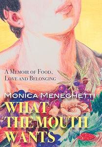 What the Mouth Wants A Memoir of Food, Love and Belonging
