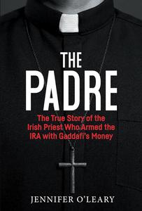 The Padre The True Story of the Irish Priest who Armed the IRA with Gaddafi's Money