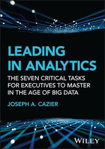 Leading in Analytics The Seven Critical Tasks for Executives to Master in the Age of Big Data (Wiley and SAS Business Series)