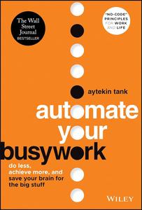 Automate Your Busywork Do Less, Achieve More, and Save Your Brain for the Big Stuff