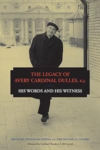 The Legacy of Avery Cardinal Dulles, S.J. His Words and His Witness