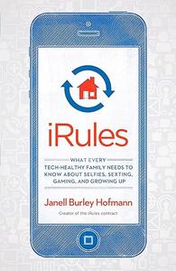 iRules What Every Tech–Healthy Family Needs to Know about Selfies, Sexting, Gaming, and Growing up