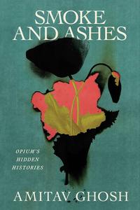 Smoke and Ashes Opium's Hidden Histories