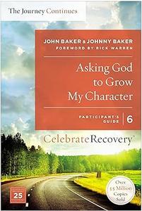 Asking God to Grow My Character The Journey Continues, Participant's Guide 6