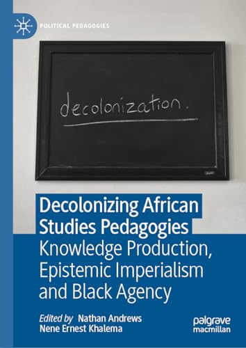 Decolonizing African Studies Pedagogies Knowledge Production, Epistemic Imperialism and Black Agency