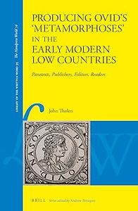 Producing Ovid's 'Metamorphoses' in the Early Modern Low Countries Paratexts, Publishers, Editors, Readers