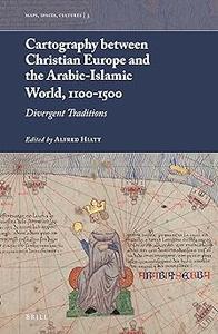 Cartography between Christian Europe and the Arabic–Islamic World, 1100–1500 Divergent Traditions