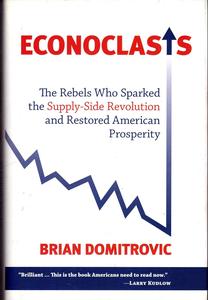 Econoclasts The Rebels Who Sparked the Supply–Side Revolution and Restored American Prosperity