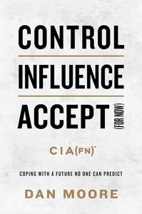 Control, Influence, Accept (For Now) Coping with a Future No One Can Predict