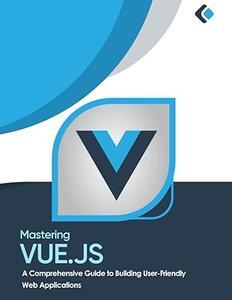 Mastering Vue.js  A Comprehensive Guide to Building User–Friendly Web Applications