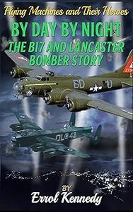 By Day and By Night The B17 and Lancaster Bomber Story