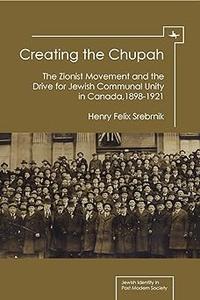 Creating the Chupah The Zionist Movement and the Drive for Jewish Communal Unity in Canada, 1898-1921