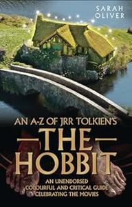 An A–Z of JRR Tolkien's The Hobbit An Unendorsed, Colourful and Critical Guide Celebrating the Movies