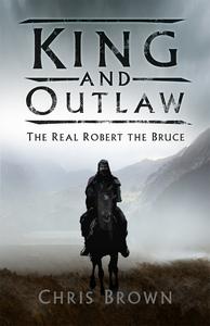King and Outlaw The Real Robert the Bruce, 2nd Edition