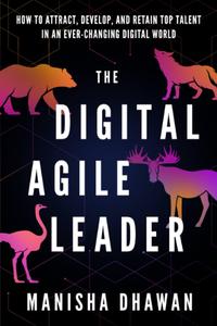 The Digital Agile Leader How to Attract, Develop and Retain Top Talent in an Ever–Changing Digital World