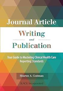 Journal Article Writing and Publication Your Guide to Mastering Clinical Health Care Reporting Standards
