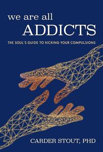 We Are All Addicts The Soul's Guide to Kicking Your Compulsions