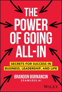 The Power of Going All–In Secrets for Success in Business, Leadership, and Life