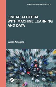 Linear Algebra With Machine Learning and Data (Textbooks in Mathematics)
